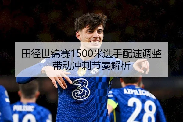 田径世锦赛1500米选手配速调整带动冲刺节奏解析（WendingSports）